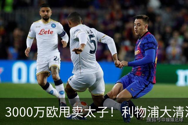 3000万欧甩卖太子！利物浦大清洗开启，3亿豪购能否救主？